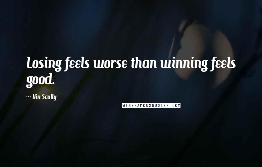 Vin Scully Quotes: Losing feels worse than winning feels good.