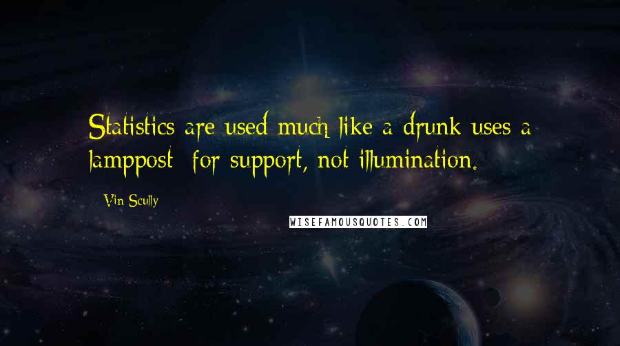 Vin Scully Quotes: Statistics are used much like a drunk uses a lamppost: for support, not illumination.