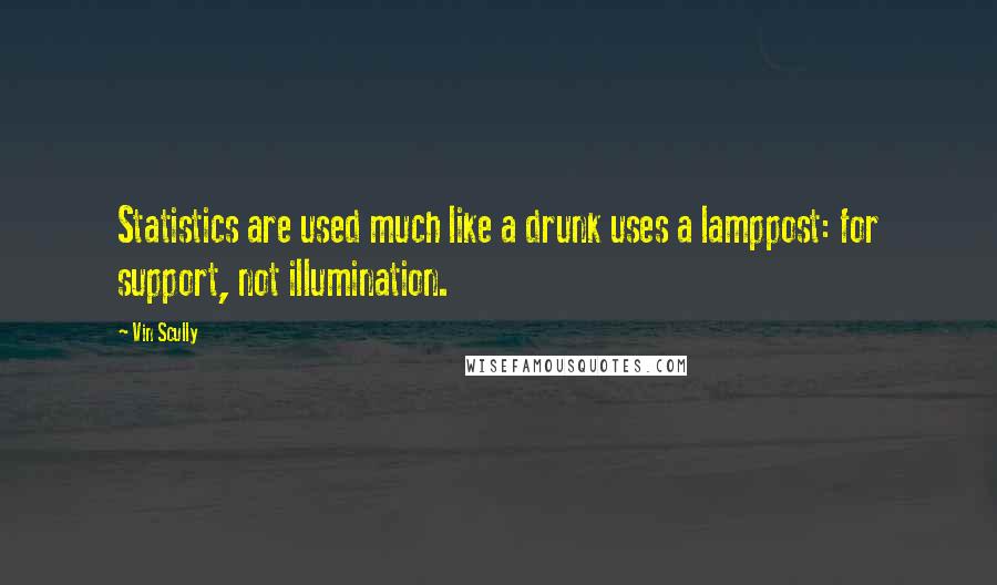 Vin Scully Quotes: Statistics are used much like a drunk uses a lamppost: for support, not illumination.