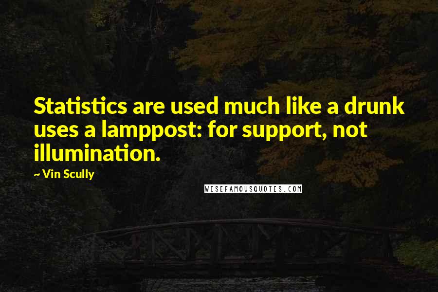 Vin Scully Quotes: Statistics are used much like a drunk uses a lamppost: for support, not illumination.