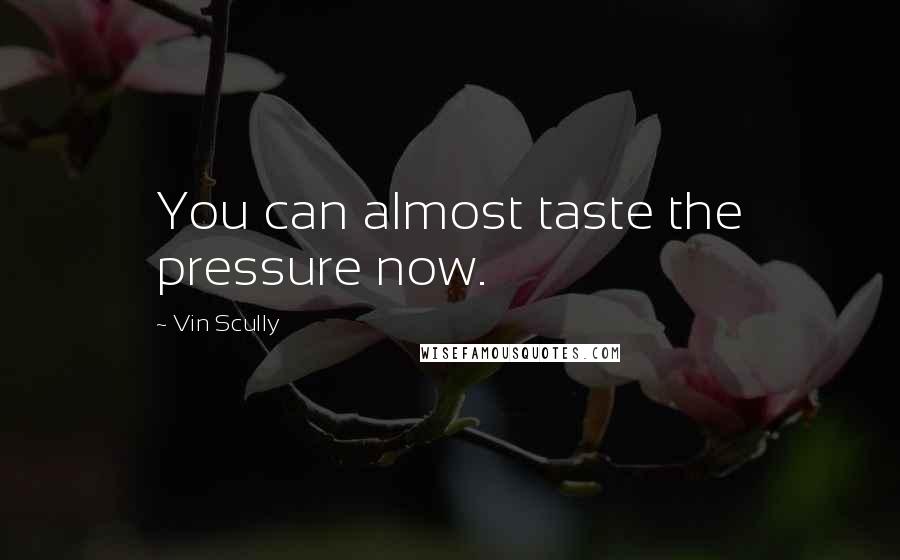Vin Scully Quotes: You can almost taste the pressure now.