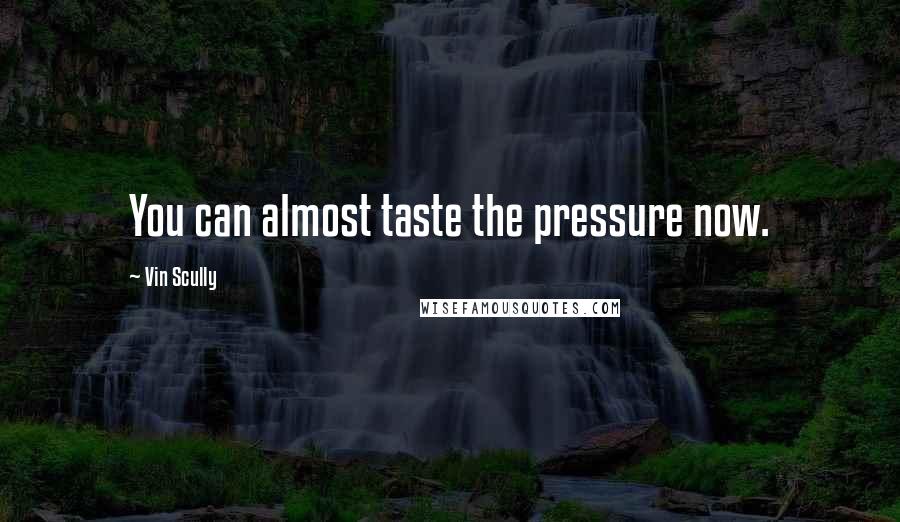 Vin Scully Quotes: You can almost taste the pressure now.