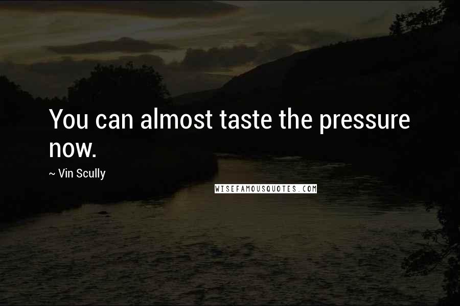 Vin Scully Quotes: You can almost taste the pressure now.