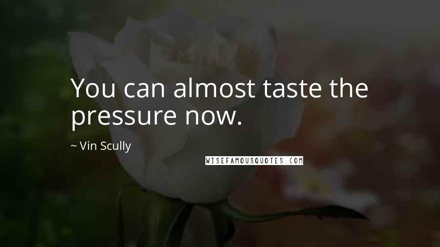 Vin Scully Quotes: You can almost taste the pressure now.