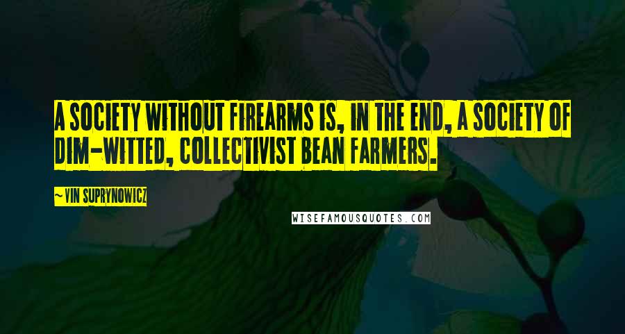 Vin Suprynowicz Quotes: A society without firearms is, in the end, a society of dim-witted, collectivist bean farmers.