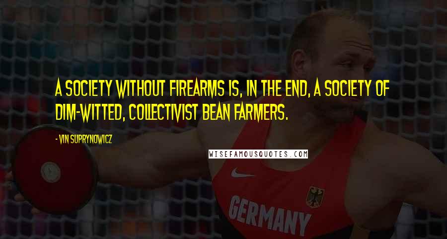 Vin Suprynowicz Quotes: A society without firearms is, in the end, a society of dim-witted, collectivist bean farmers.