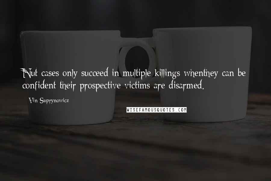 Vin Suprynowicz Quotes: Nut cases only succeed in multiple killings whenthey can be confident their prospective victims are disarmed.