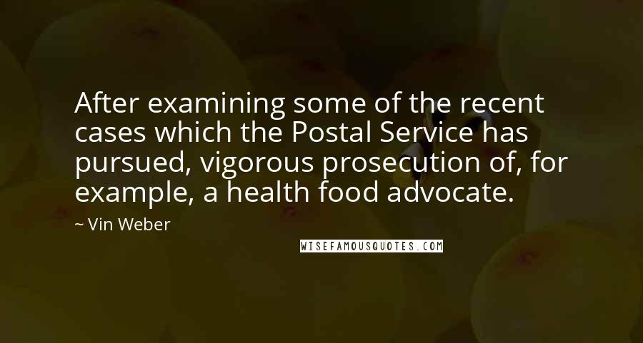 Vin Weber Quotes: After examining some of the recent cases which the Postal Service has pursued, vigorous prosecution of, for example, a health food advocate.