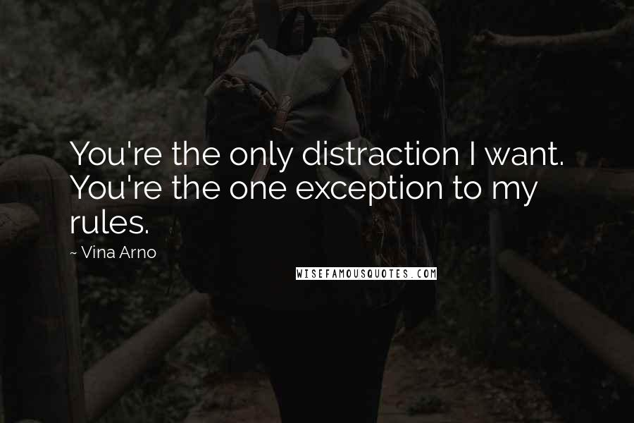 Vina Arno Quotes: You're the only distraction I want. You're the one exception to my rules.