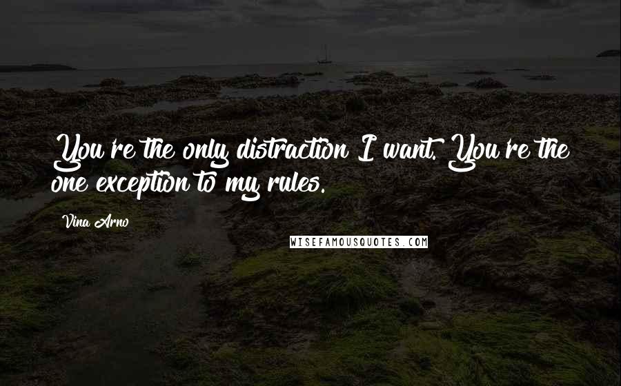 Vina Arno Quotes: You're the only distraction I want. You're the one exception to my rules.