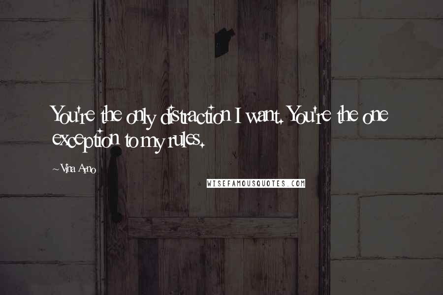 Vina Arno Quotes: You're the only distraction I want. You're the one exception to my rules.