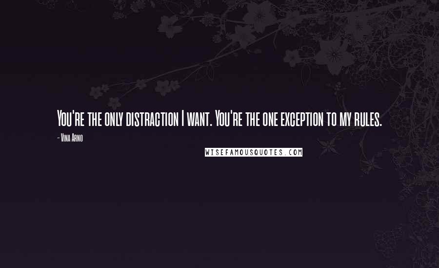 Vina Arno Quotes: You're the only distraction I want. You're the one exception to my rules.