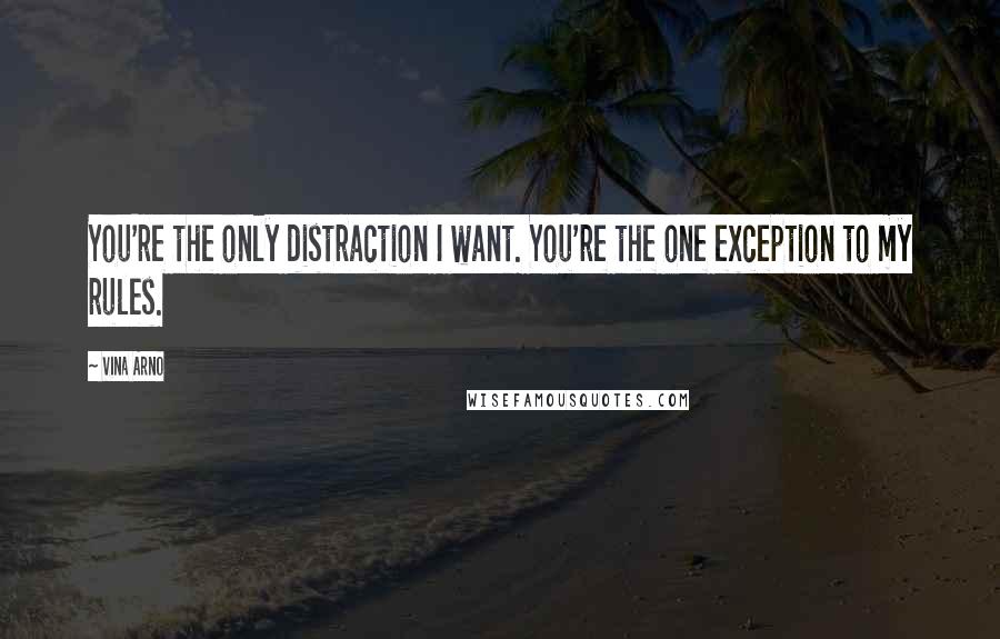 Vina Arno Quotes: You're the only distraction I want. You're the one exception to my rules.