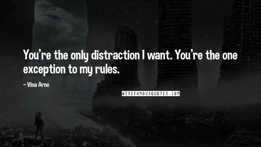 Vina Arno Quotes: You're the only distraction I want. You're the one exception to my rules.