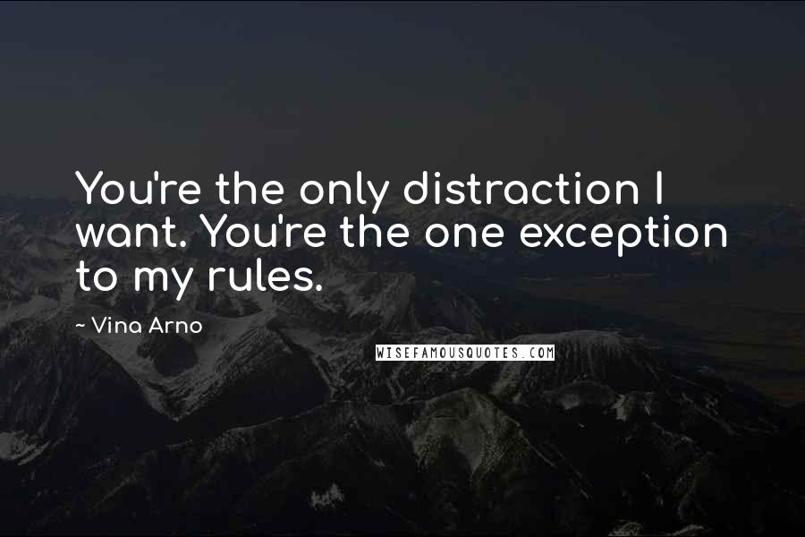 Vina Arno Quotes: You're the only distraction I want. You're the one exception to my rules.