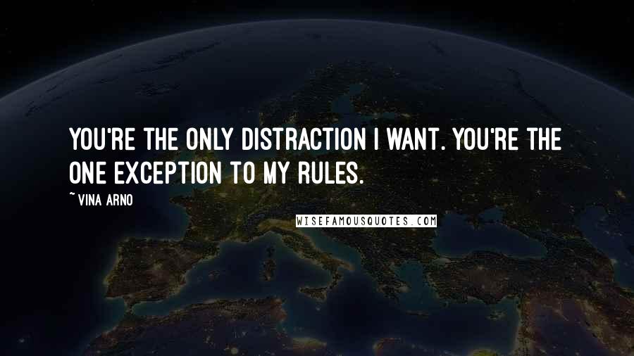 Vina Arno Quotes: You're the only distraction I want. You're the one exception to my rules.