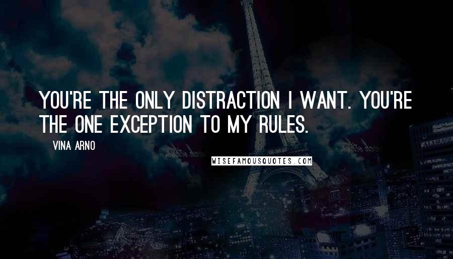 Vina Arno Quotes: You're the only distraction I want. You're the one exception to my rules.