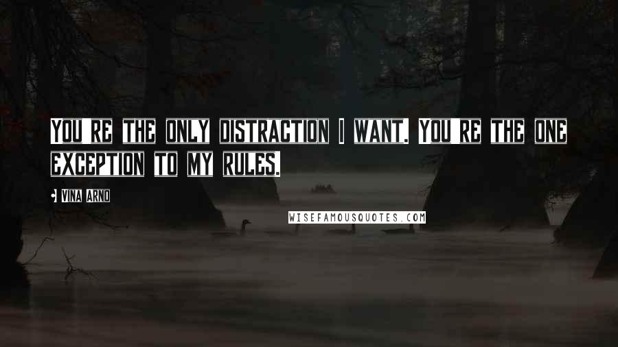 Vina Arno Quotes: You're the only distraction I want. You're the one exception to my rules.