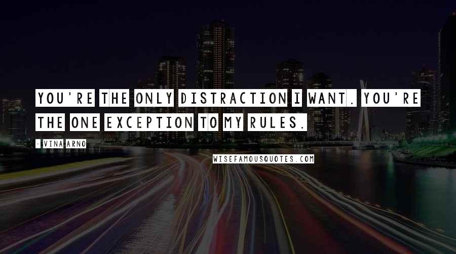 Vina Arno Quotes: You're the only distraction I want. You're the one exception to my rules.