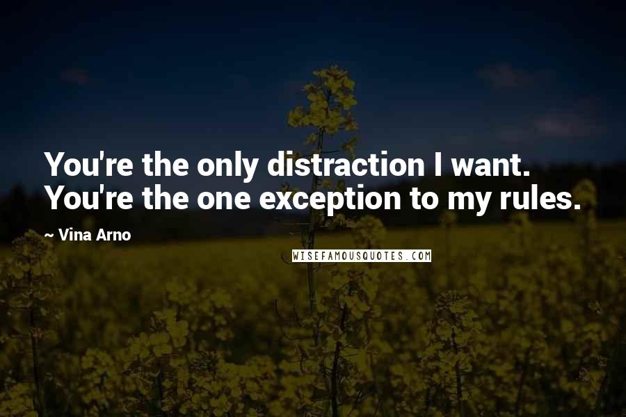 Vina Arno Quotes: You're the only distraction I want. You're the one exception to my rules.