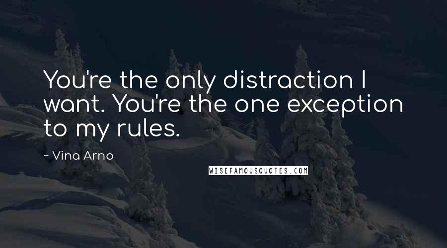 Vina Arno Quotes: You're the only distraction I want. You're the one exception to my rules.