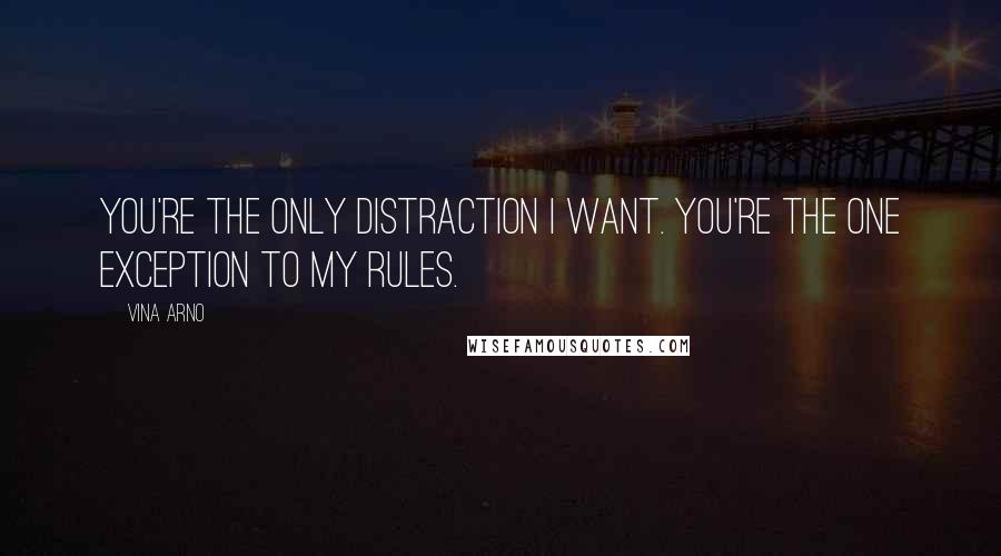 Vina Arno Quotes: You're the only distraction I want. You're the one exception to my rules.