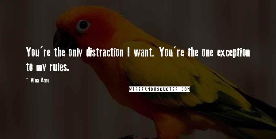 Vina Arno Quotes: You're the only distraction I want. You're the one exception to my rules.