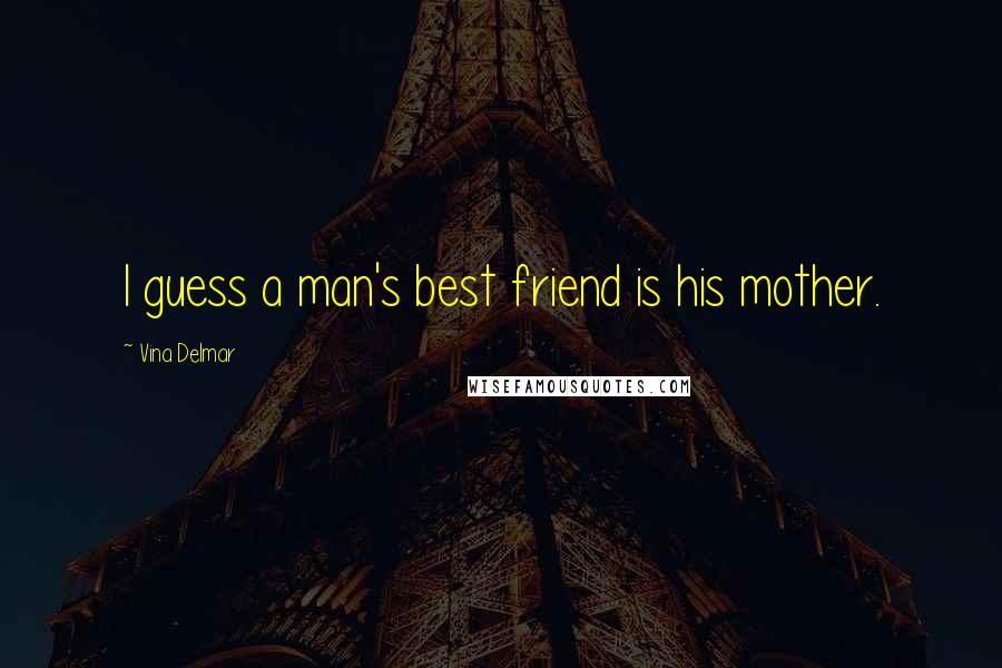 Vina Delmar Quotes: I guess a man's best friend is his mother.