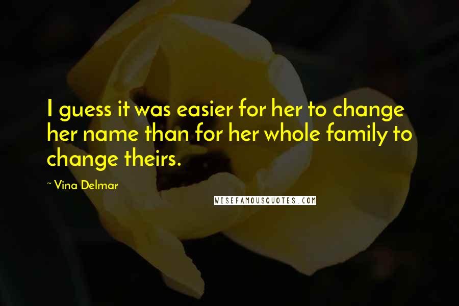 Vina Delmar Quotes: I guess it was easier for her to change her name than for her whole family to change theirs.