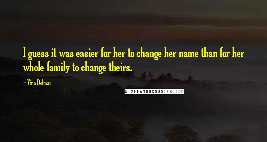 Vina Delmar Quotes: I guess it was easier for her to change her name than for her whole family to change theirs.