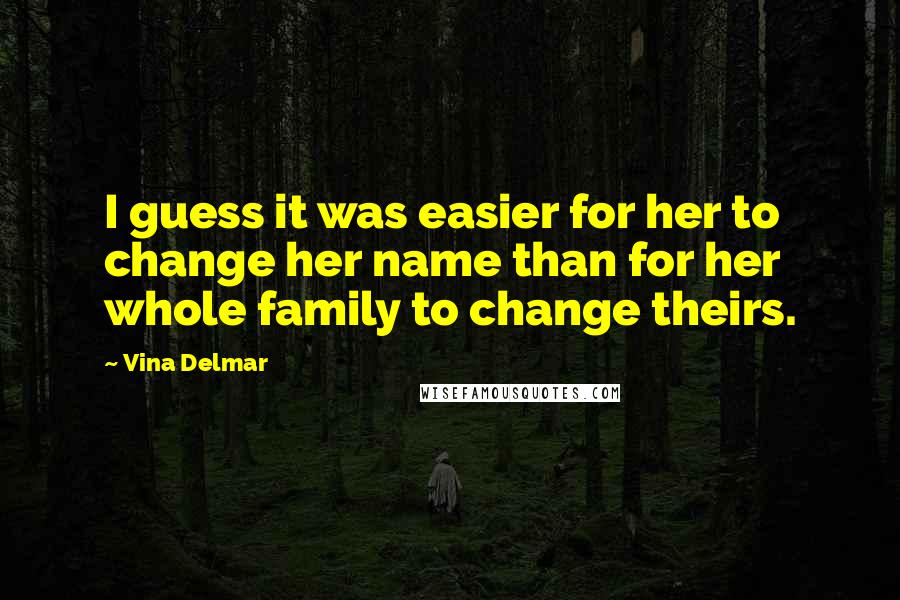 Vina Delmar Quotes: I guess it was easier for her to change her name than for her whole family to change theirs.