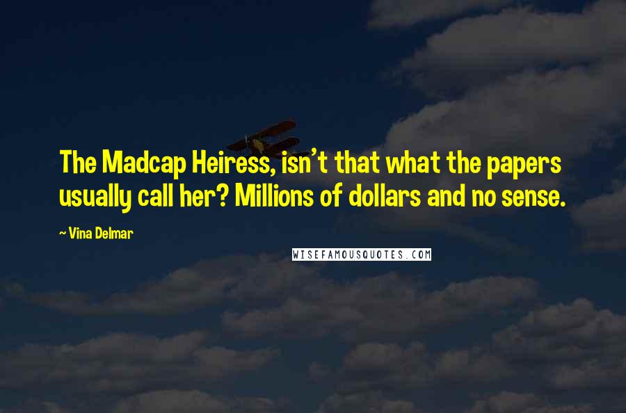 Vina Delmar Quotes: The Madcap Heiress, isn't that what the papers usually call her? Millions of dollars and no sense.