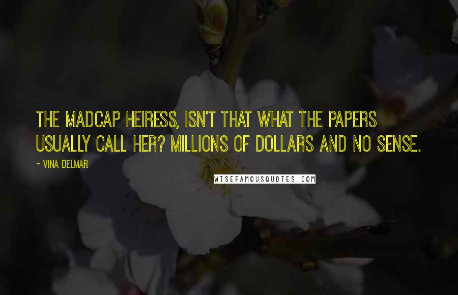 Vina Delmar Quotes: The Madcap Heiress, isn't that what the papers usually call her? Millions of dollars and no sense.