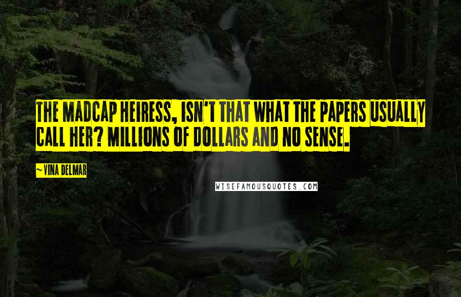 Vina Delmar Quotes: The Madcap Heiress, isn't that what the papers usually call her? Millions of dollars and no sense.