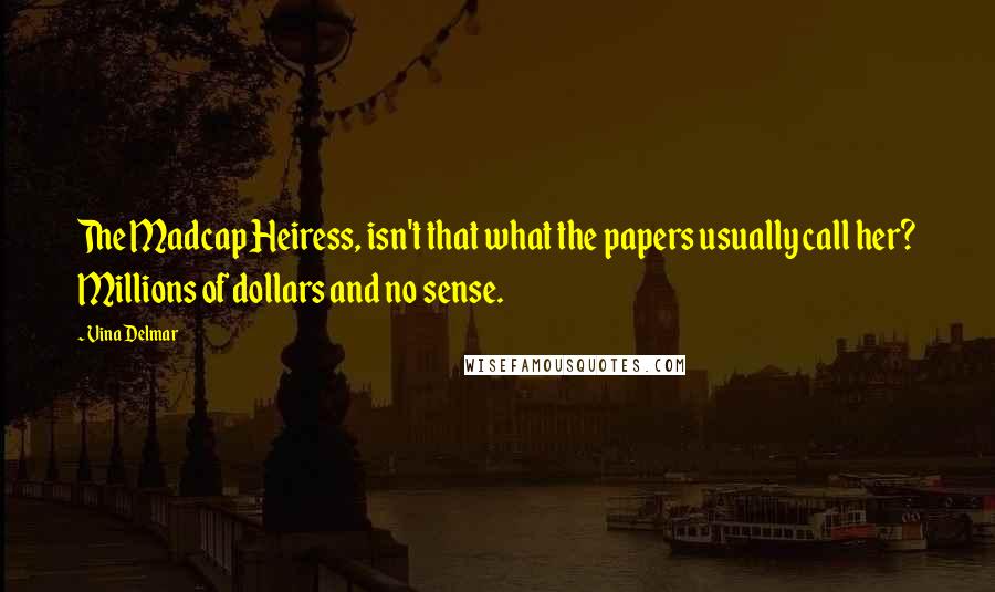 Vina Delmar Quotes: The Madcap Heiress, isn't that what the papers usually call her? Millions of dollars and no sense.