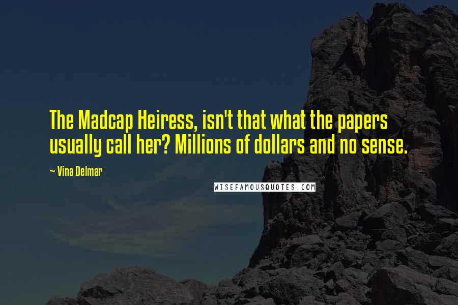 Vina Delmar Quotes: The Madcap Heiress, isn't that what the papers usually call her? Millions of dollars and no sense.