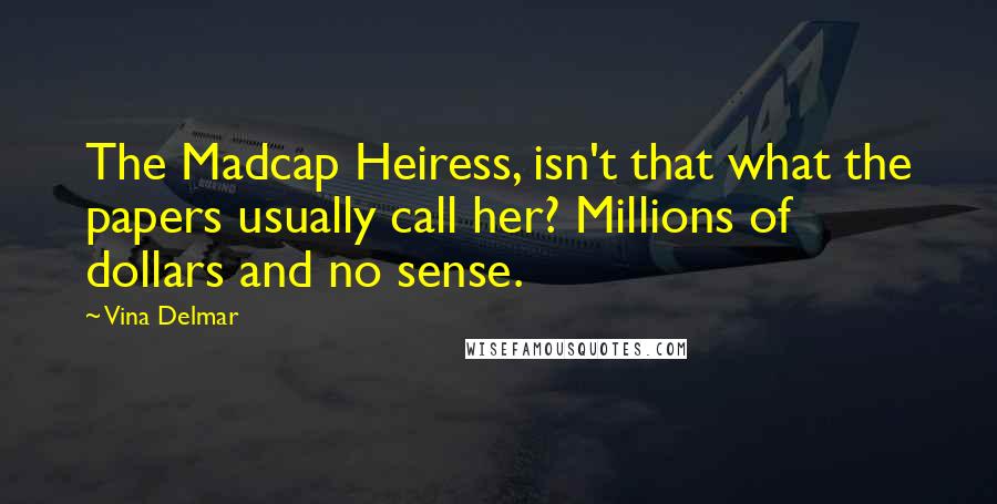 Vina Delmar Quotes: The Madcap Heiress, isn't that what the papers usually call her? Millions of dollars and no sense.