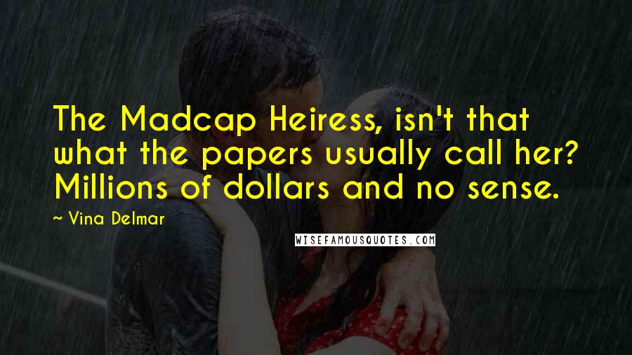 Vina Delmar Quotes: The Madcap Heiress, isn't that what the papers usually call her? Millions of dollars and no sense.