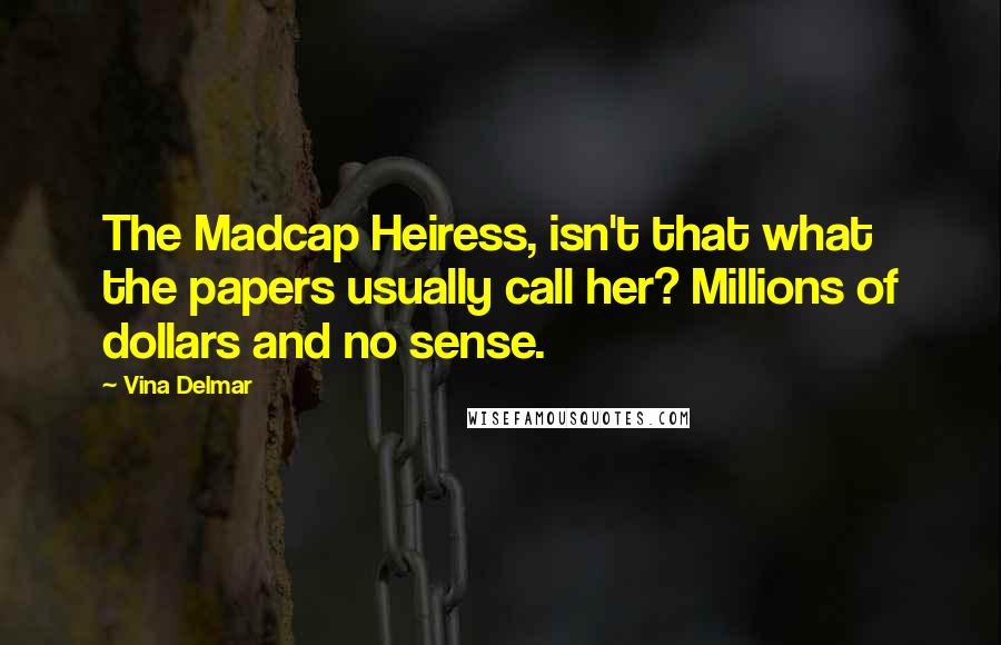 Vina Delmar Quotes: The Madcap Heiress, isn't that what the papers usually call her? Millions of dollars and no sense.