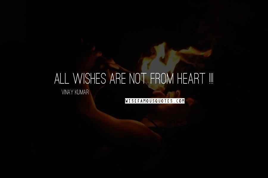 Vinay Kumar Quotes: All Wishes are not from HEART !!!