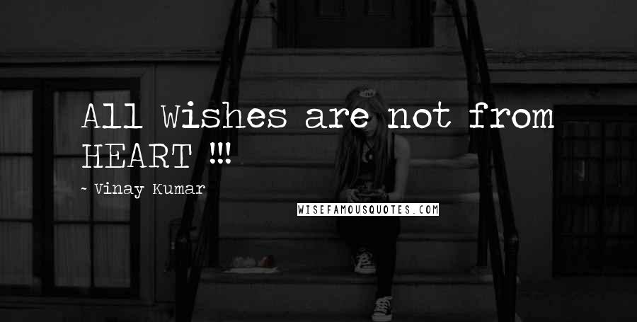 Vinay Kumar Quotes: All Wishes are not from HEART !!!