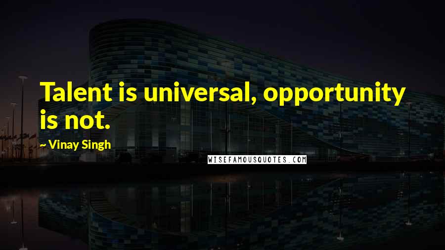 Vinay Singh Quotes: Talent is universal, opportunity is not.