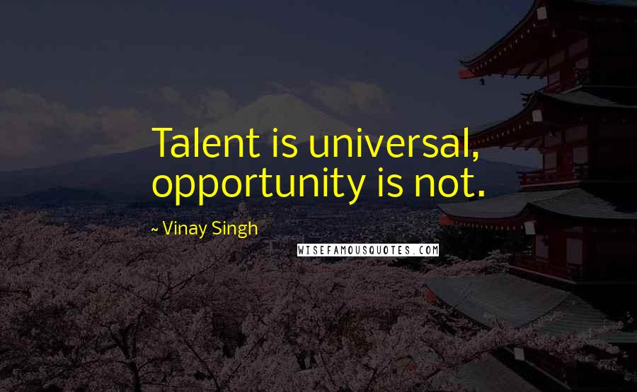 Vinay Singh Quotes: Talent is universal, opportunity is not.