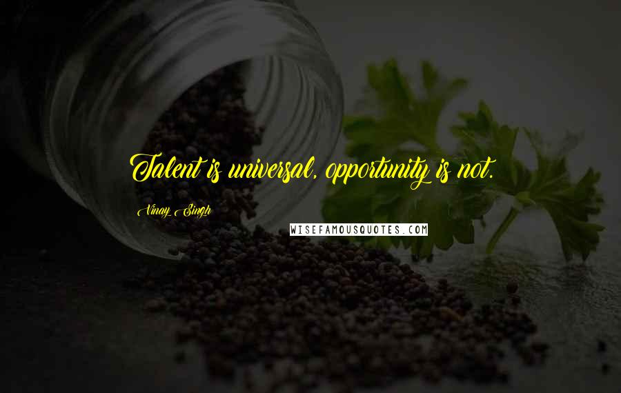 Vinay Singh Quotes: Talent is universal, opportunity is not.