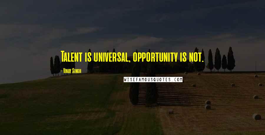 Vinay Singh Quotes: Talent is universal, opportunity is not.