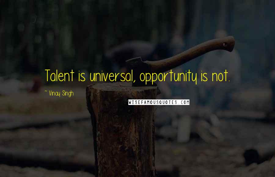 Vinay Singh Quotes: Talent is universal, opportunity is not.