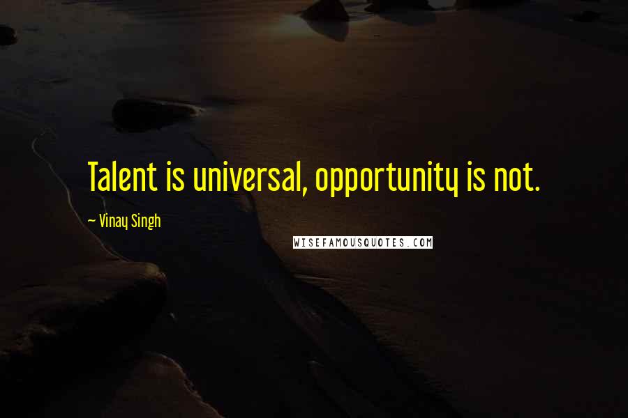 Vinay Singh Quotes: Talent is universal, opportunity is not.