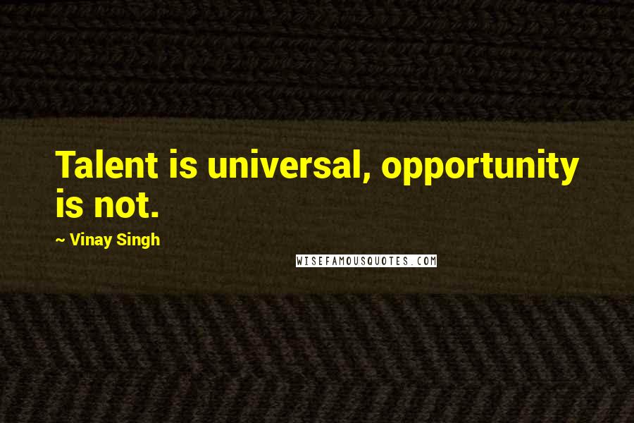 Vinay Singh Quotes: Talent is universal, opportunity is not.