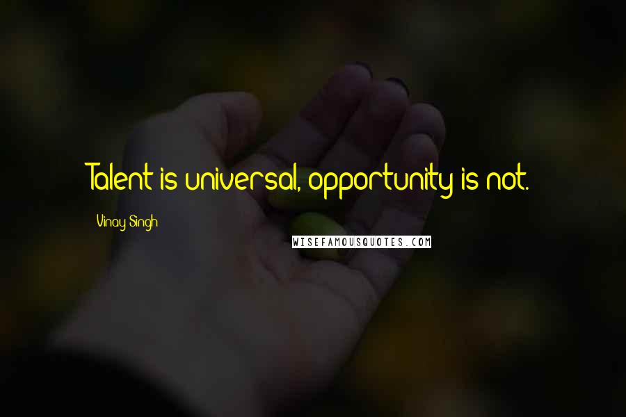Vinay Singh Quotes: Talent is universal, opportunity is not.