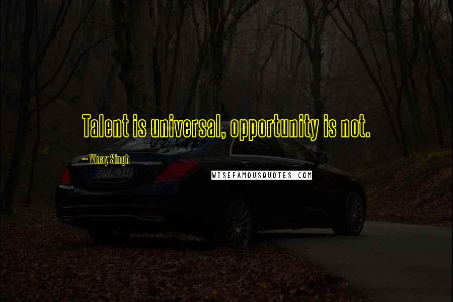 Vinay Singh Quotes: Talent is universal, opportunity is not.